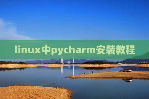 linux中pycharm安装教程 linux中pycharm安装教程